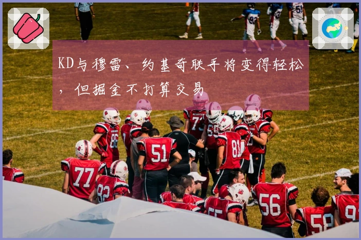 KD与穆雷、约基奇联手将变得轻松，但掘金不打算交易
