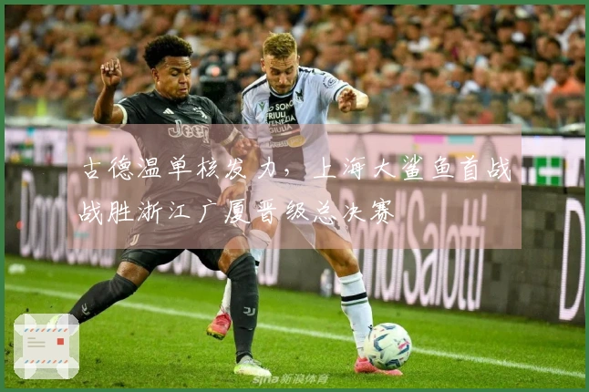 古德温单核发力，上海大鲨鱼首战战胜浙江广厦晋级总决赛