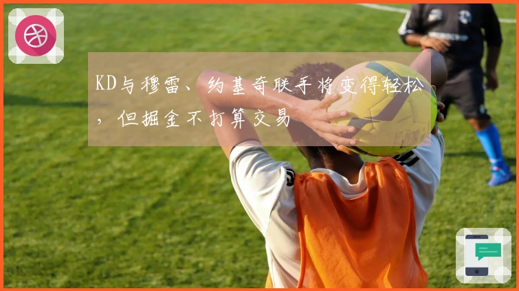 KD与穆雷、约基奇联手将变得轻松，但掘金不打算交易