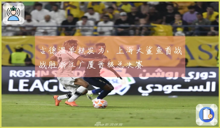 古德温单核发力，上海大鲨鱼首战战胜浙江广厦晋级总决赛